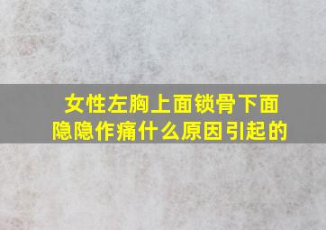 女性左胸上面锁骨下面隐隐作痛什么原因引起的