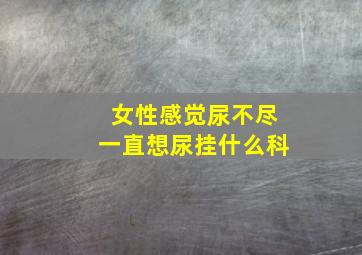 女性感觉尿不尽一直想尿挂什么科