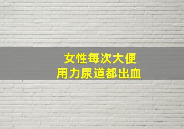 女性每次大便用力尿道都出血