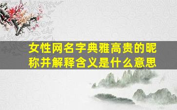 女性网名字典雅高贵的昵称并解释含义是什么意思