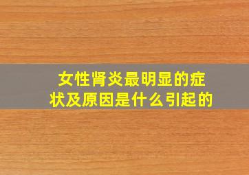 女性肾炎最明显的症状及原因是什么引起的