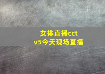 女排直播cctv5今天现场直播