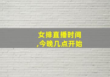 女排直播时间,今晚几点开始