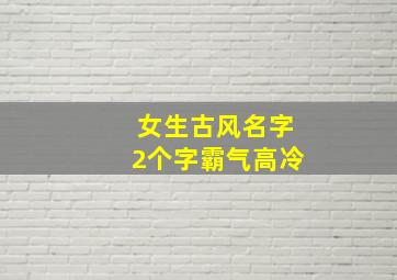 女生古风名字2个字霸气高冷