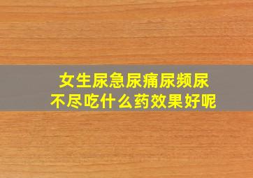 女生尿急尿痛尿频尿不尽吃什么药效果好呢