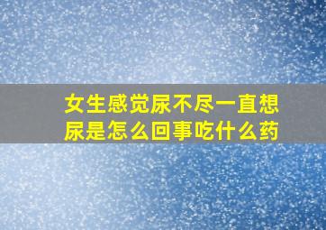 女生感觉尿不尽一直想尿是怎么回事吃什么药