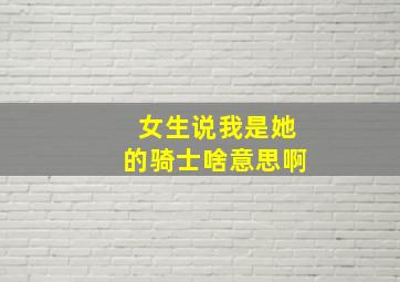 女生说我是她的骑士啥意思啊