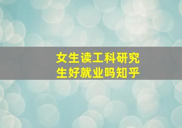 女生读工科研究生好就业吗知乎