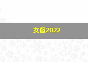 女篮2022