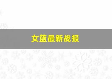 女篮最新战报