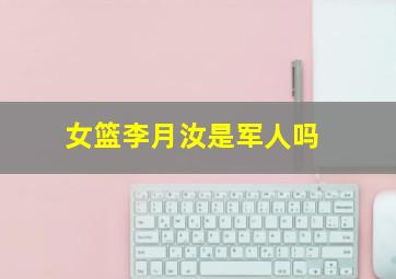 女篮李月汝是军人吗