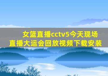 女篮直播cctv5今天现场直播大运会回放视频下载安装