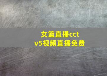 女篮直播cctv5视频直播免费