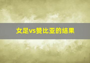 女足vs赞比亚的结果