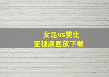 女足vs赞比亚视频回放下载