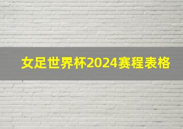 女足世界杯2024赛程表格