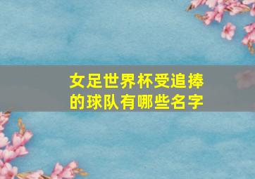 女足世界杯受追捧的球队有哪些名字