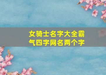 女骑士名字大全霸气四字网名两个字