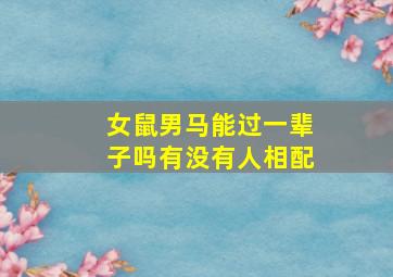 女鼠男马能过一辈子吗有没有人相配