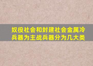 奴役社会和封建社会金属冷兵器为主战兵器分为几大类