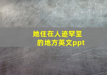 她住在人迹罕至的地方英文ppt