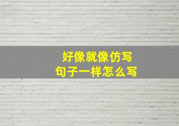 好像就像仿写句子一样怎么写