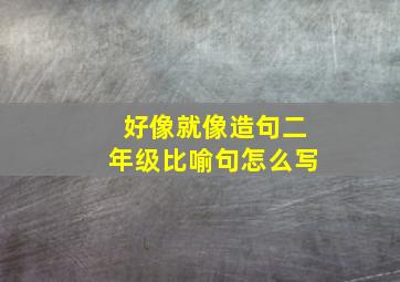 好像就像造句二年级比喻句怎么写