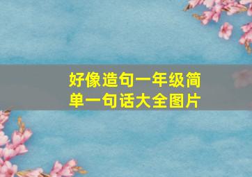 好像造句一年级简单一句话大全图片