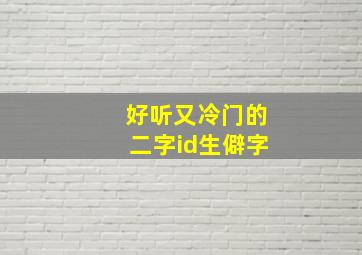 好听又冷门的二字id生僻字