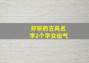 好听的古风名字2个字女仙气