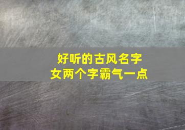 好听的古风名字女两个字霸气一点