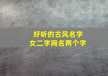 好听的古风名字女二字网名两个字