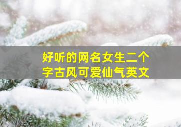 好听的网名女生二个字古风可爱仙气英文