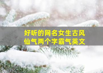 好听的网名女生古风仙气两个字霸气英文