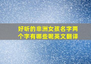 好听的非洲女孩名字两个字有哪些呢英文翻译