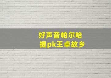 好声音帕尔哈提pk王卓故乡