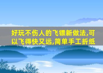 好玩不伤人的飞镖新做法,可以飞得快又远,简单手工折纸