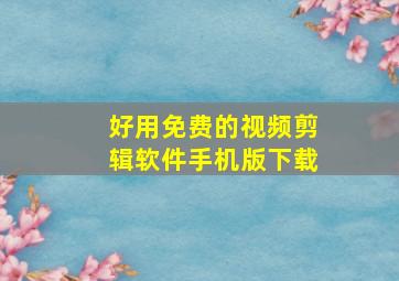 好用免费的视频剪辑软件手机版下载