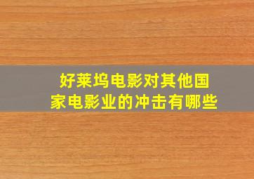 好莱坞电影对其他国家电影业的冲击有哪些