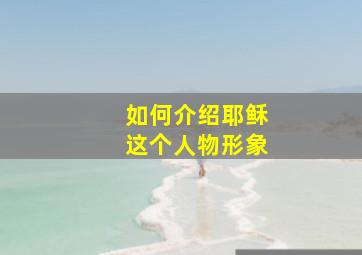 如何介绍耶稣这个人物形象