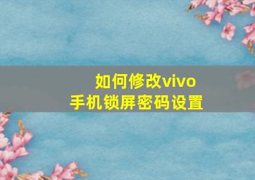 如何修改vivo手机锁屏密码设置