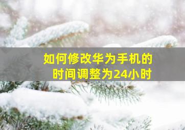 如何修改华为手机的时间调整为24小时