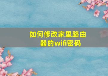 如何修改家里路由器的wifi密码