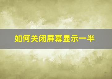 如何关闭屏幕显示一半