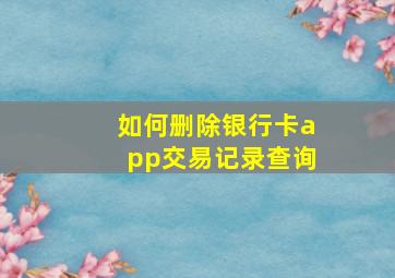 如何删除银行卡app交易记录查询