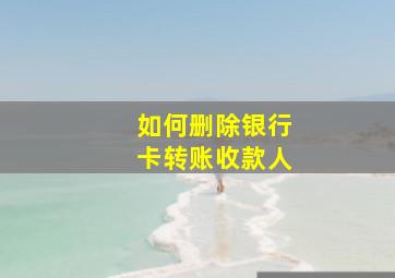 如何删除银行卡转账收款人