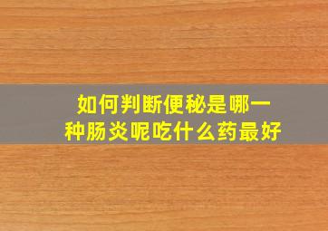 如何判断便秘是哪一种肠炎呢吃什么药最好