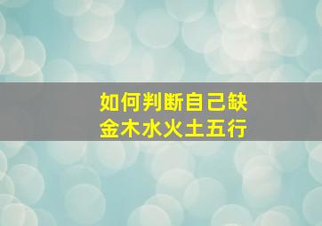 如何判断自己缺金木水火土五行