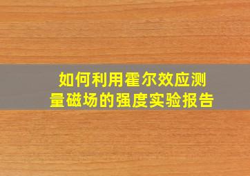 如何利用霍尔效应测量磁场的强度实验报告