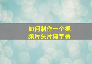 如何制作一个视频片头片尾字幕